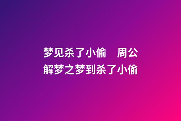 梦见杀了小偷　周公解梦之梦到杀了小偷